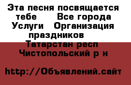 Эта песня посвящается тебе... - Все города Услуги » Организация праздников   . Татарстан респ.,Чистопольский р-н